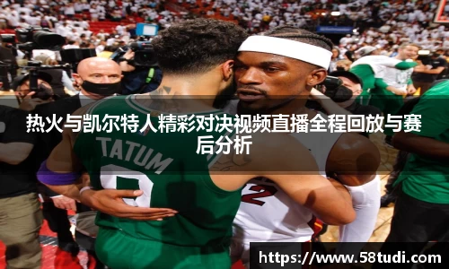 热火与凯尔特人精彩对决视频直播全程回放与赛后分析